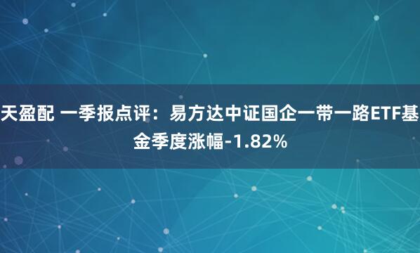 天盈配 一季报点评：易方达中证国企一带一路ETF基金季度涨幅-1.82%
