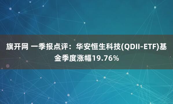 旗开网 一季报点评：华安恒生科技(QDII-ETF)基金季度涨幅19.76%