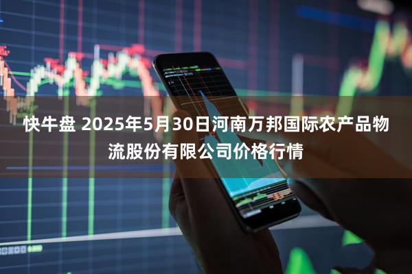快牛盘 2025年5月30日河南万邦国际农产品物流股份有限公司价格行情