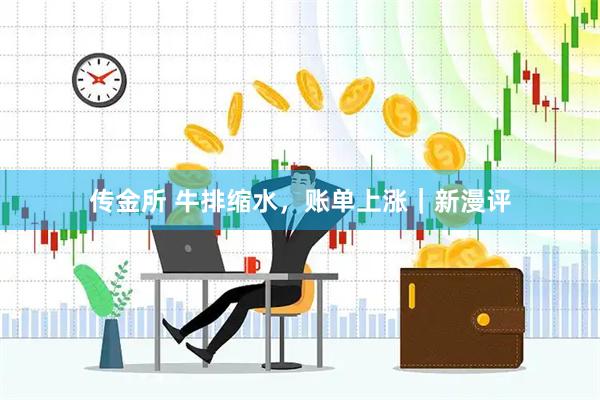 传金所 牛排缩水，账单上涨｜新漫评