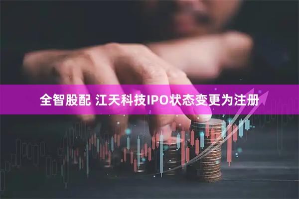 全智股配 江天科技IPO状态变更为注册