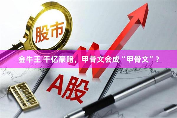 金牛王 千亿豪赌，甲骨文会成“甲骨文”？