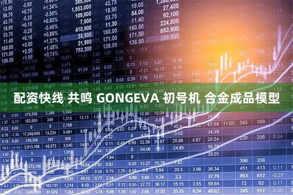 配资快线 共鸣 GONGEVA 初号机 合金成品模型